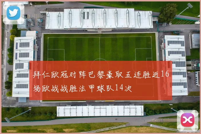 拜仁欧冠对阵巴黎豪取五连胜近16场欧战战胜法甲球队14次