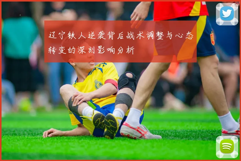 辽宁铁人逆袭背后战术调整与心态转变的深刻影响分析