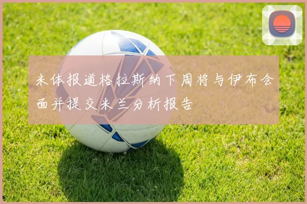 米体报道格拉斯纳下周将与伊布会面并提交米兰分析报告