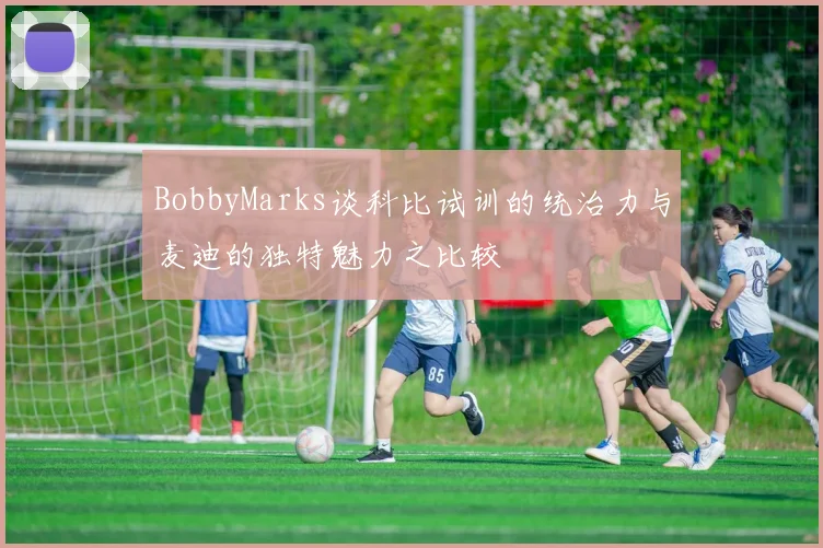 BobbyMarks谈科比试训的统治力与麦迪的独特魅力之比较